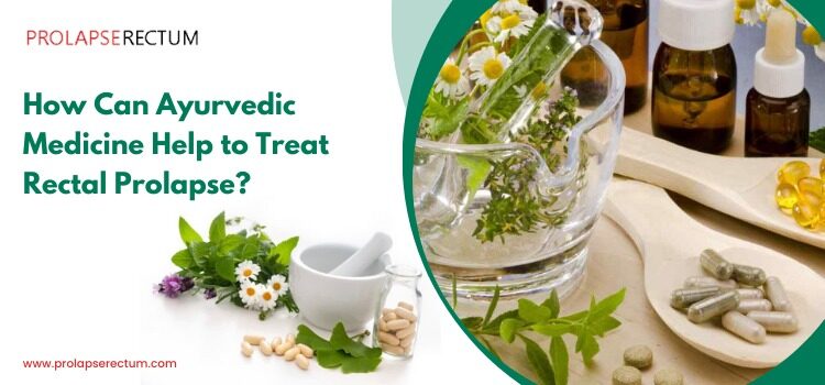 How Can Ayurvedic Medicine Help to Treat Rectal Prolapse? How Can Ayurvedic Medicine Help to Treat Rectal Prolapse